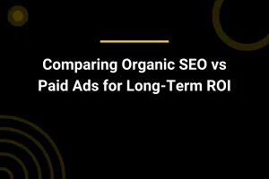 Comparing Organic SEO vs Paid Ads for Long-Term ROI