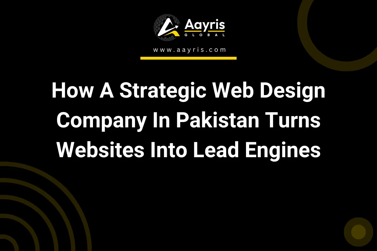How A Strategic Web Design Company In Pakistan Turns Websites Into Lead Engines