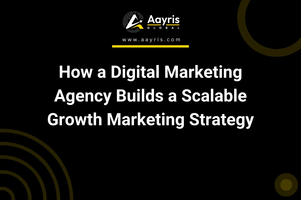 How a Digital Marketing Agency Builds a Scalable Growth Marketing Strategy