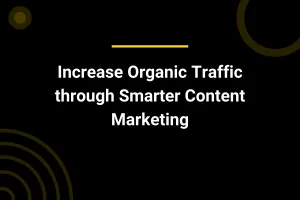 Increase Organic Traffic through Smarter Content Marketing